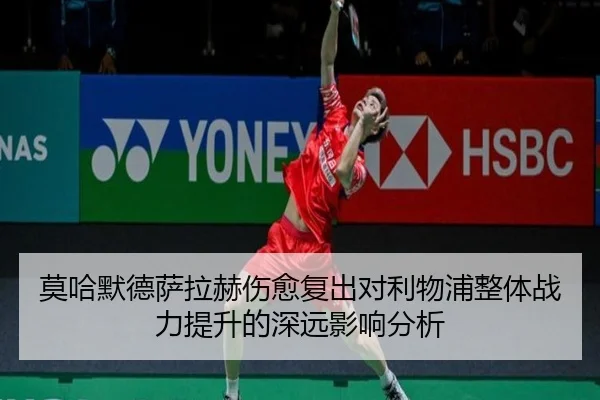 莫哈默德萨拉赫伤愈复出对利物浦整体战力提升的深远影响分析